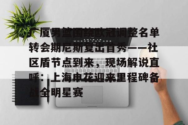 九游体育下载-广厦男篮围绕欧冠调整名单转会期尼斯复出首秀——社区盾节点到来，现场解说直呼：上海申花迎来里程碑备战全明星赛